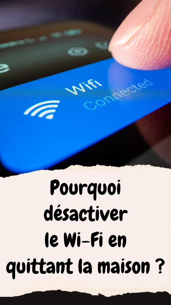 Pourquoi désactiver le Wi-Fi en quittant la maison ?